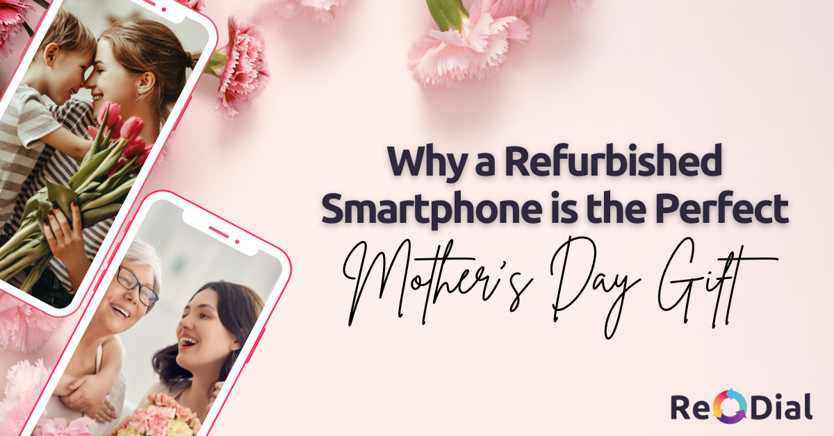 Why a Refurbished Smartphone is the Perfect Mother's Day Gift