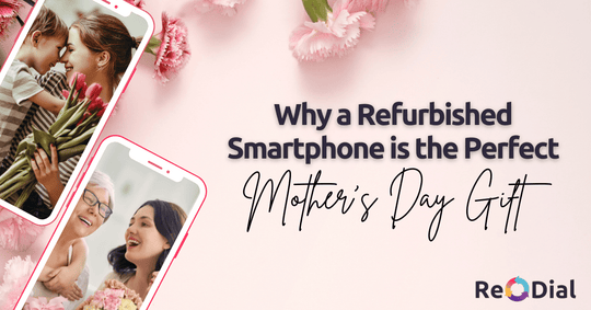 Why a Refurbished Smartphone is the Perfect Mother's Day Gift - ReDial