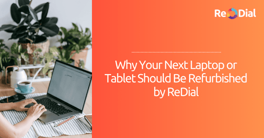 Why Your Next Laptop or Tablet Should Be Refurbished by ReDial - ReDial